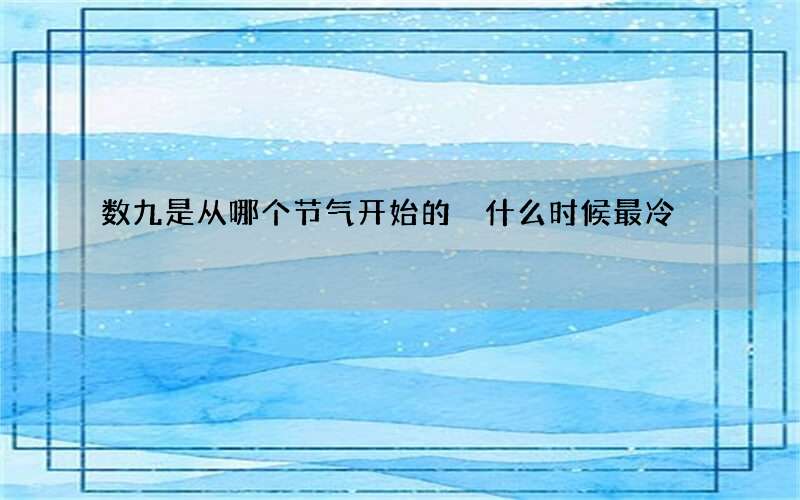 数九是从哪个节气开始的 什么时候最冷